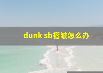 dunk sb褶皱怎么办